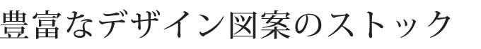 豊富なデザイン図案のストック